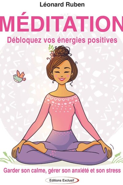 MEDITATION - DEBLOQUEZ VOS ENERGIES POSITIVES - GARDER SON CALME, GERER SON ANXIETE ET SON STRESS