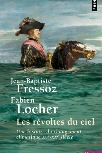 LES REVOLTES DU CIEL - UNE HISTOIRE DU CHANGEMENT CLIMATIQUE XVE-XXE SIECLE