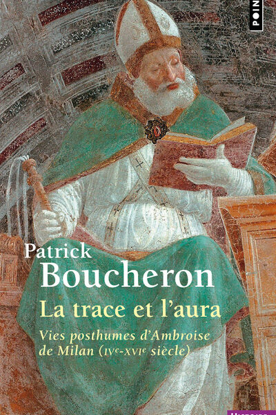LA TRACE ET L'AURA - VIES POSTHUMES D'AMBROISE DE MILAN (IVE-XVIE SIECLE)