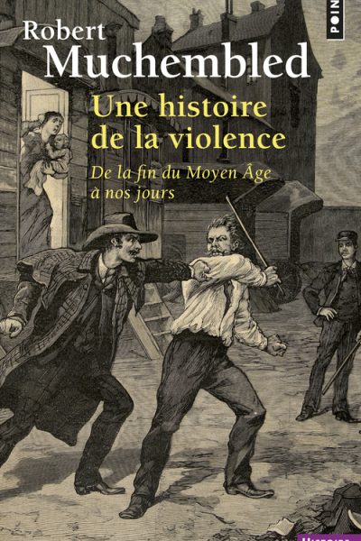 UNE HISTOIRE DE LA VIOLENCE - DE LA FIN DU MOYEN AGE A NOS JOURS