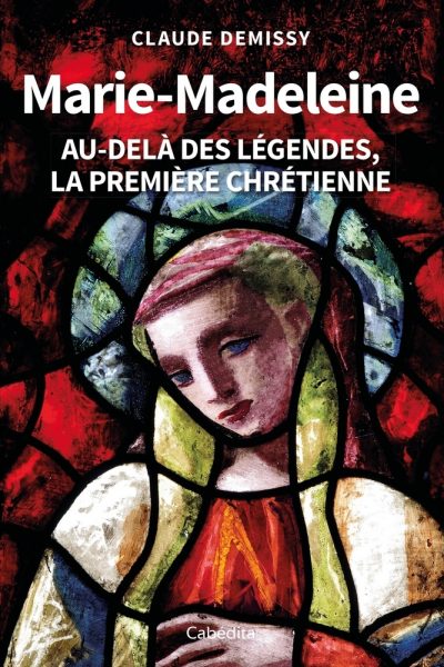 MARIE MADELEINE AU DELA DES LEGENDES LA PREMIERE CHRETIENNE
