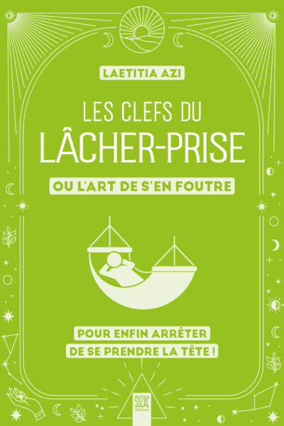 LES CLEFS DU LACHER-PRISE, OU L'ART DE S'EN FOUTRE - POUR ENFIN ARRETER DE SE PRENDRE LA TETE !