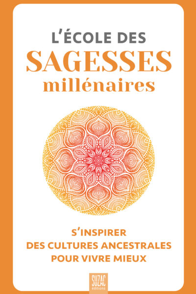 L'ECOLE DES SAGESSES MILLENAIRES - S'INSPIRER DES CULTURES ANCESTRALES POUR VIVRE MIEUX