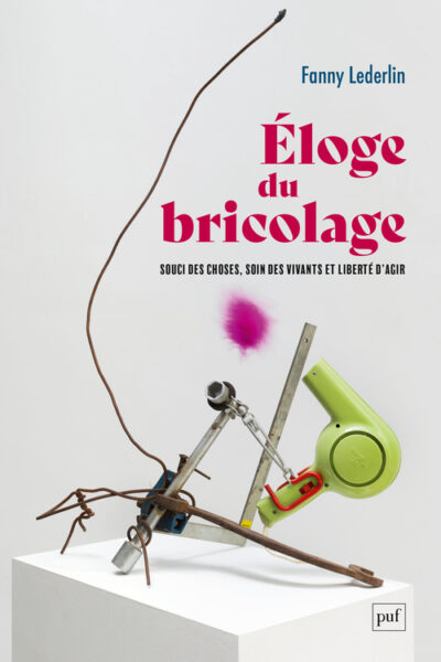 ELOGE DU BRICOLAGE - SOUCI DES CHOSES, SOIN DES VIVANTS ET LIBERTE D'AGIR