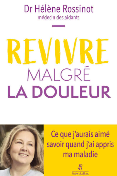 REVIVRE MALGRE LA DOULEUR - CE QUE J'AURAIS AIME SAVOIR QUAND J'AI APPRIS MA MALADIE