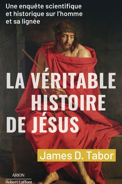 LA VERITABLE HISTOIRE DE JESUS - UNE ENQUETE SCIENTIFIQUE ET HISTORIQUE SUR L'HOMME ET SA LIGNEE