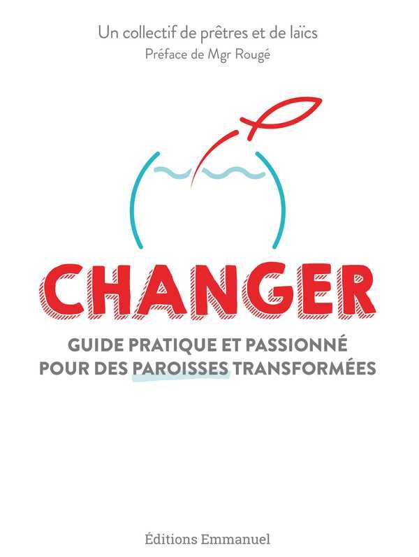 CHANGER - GUIDE PRATIQUE ET PASSIONNE POUR DES PAROISSES TRANSFORMEES