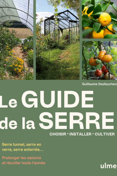 LE GUIDE DE LA SERRE - CHOISIR, INSTALLER, CULTIVER - PROLONGER LES SAISONS ET RECOLTER TOUTE L¿ANNE