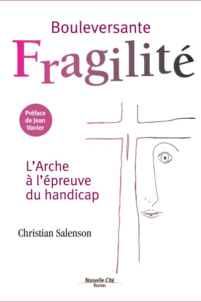 BOULEVERSANTE FRAGILITE   L'ARCHE, UNE SPIRITUALITE DE LA RENCONTRE