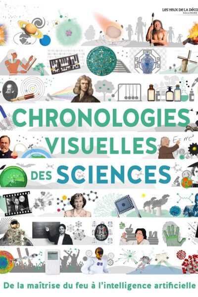 CHRONOLOGIES VISUELLES DES SCIENCES - DE LA MAÎTRISE DU FEU A L'INTELLIGENCE ARTIFICIELLE