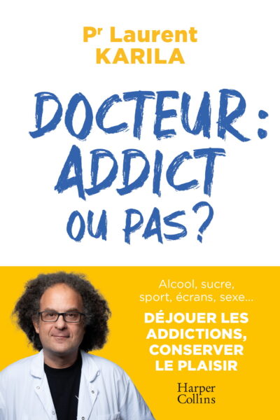 DOCTEUR : ADDICT OU PAS ? - ALCOOL, SUCRE, SPORT, ECRANS, SEXE.. DEJOUER LES ADDICTIONS, CONSERVER L