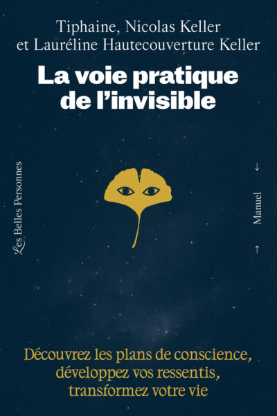 LA VOIE PRATIQUE DE L'INVISIBLE - DECOUVREZ LES PLANS DE CONSCIENCE, DEVELOPPEZ VOS RESSENTIS ET TRA
