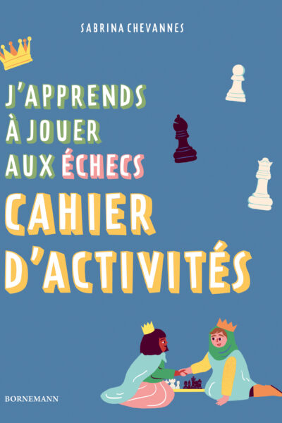 J'APPRENDS A JOUER AUX ECHECS : CAHIER D'ACTIVITES