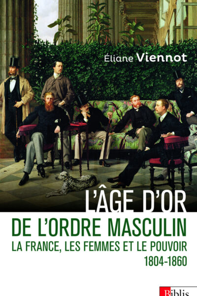 L'ÂGE D'OR DE L'ORDRE MASCULIN - LA FRANCE, LES FEMMES ET LE POUVOIR 1804 - 1860