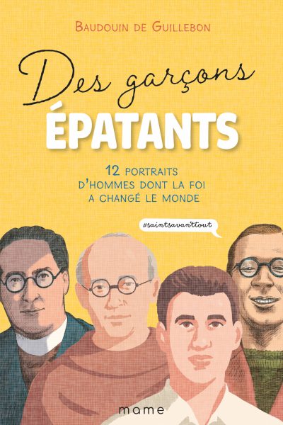 DES GARCONS EPATANTS - 12 PORTRAIS D'HOMMES DONT LA FOI A CHANGE LE MONDE