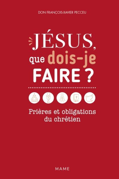 JESUS, QUE DOIS-JE FAIRE ? PRIERES ET OBLIGATIONS DU CHRETIEN