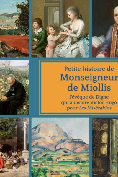 PETITE HISTOIRE DE MONSEIGNEUR DE MIOLLIS - L'EVÊQUE DE DIGNE QUI A INSPIRE VICTOR HUGO DANS LES MIS