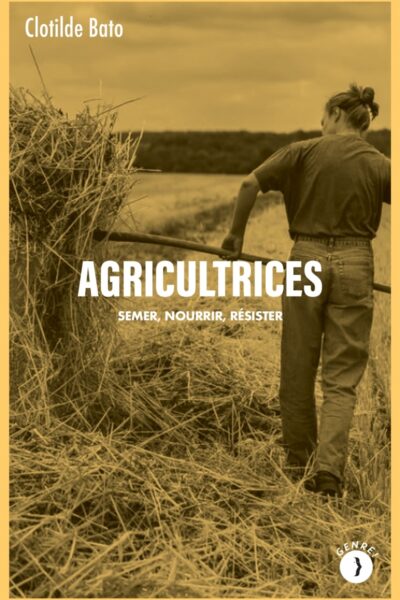 AGRICULTRICES - SEMER, NOURRIR, RESISTER