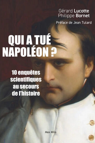 QUI A TUE NAPOLEON ? - 10 NOUVELLES ENQUETES SCIENTIFIQUES AU SECOURS DE LHISTOIRE