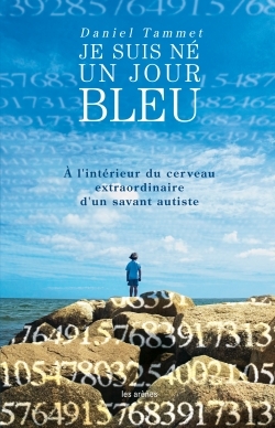 JE SUIS NE UN JOUR BLEU - A L'INTERIEUR DU CERVEAU EXTRAORDINAIRE D'UN SAVANT AUTISTE