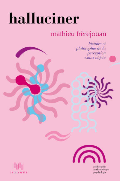 HALLUCINER - HISTOIRE ET PHILOSOPHIE DE LA PERCEPTION « SANS OBJET »