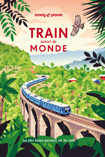 TRAIN AUTOUR DU MONDE - LES PLUS BEAUX ITINERAIRES FERROVIAIRES POUR DECOUVRIR LE MONDE