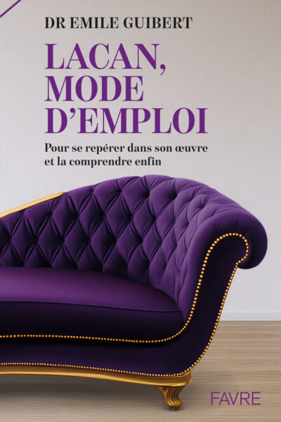 LACAN, MODE D'EMPLOI - POUR SE REPERER DANS SON OEUVRE ET LA COMPRENDRE ENFIN