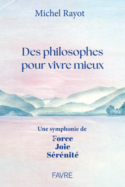 DES PHILOSOPHES POUR VIVRE MIEUX  - UNE SYMPATHIE DE FORCE, JOIE ET SERENITE