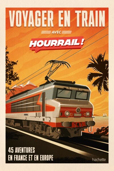 VOYAGER EN TRAIN AVEC HOURRAIL - 45 AVENTURES SANS AVION ET SANS VOITURE