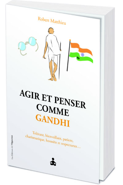 AGIR ET PENSER COMME GANDHI - NON VIOLENT, SOLIDAIRE, TOLERANT, OBSTINE, INTREPIDE, CHARISMATIQUE...