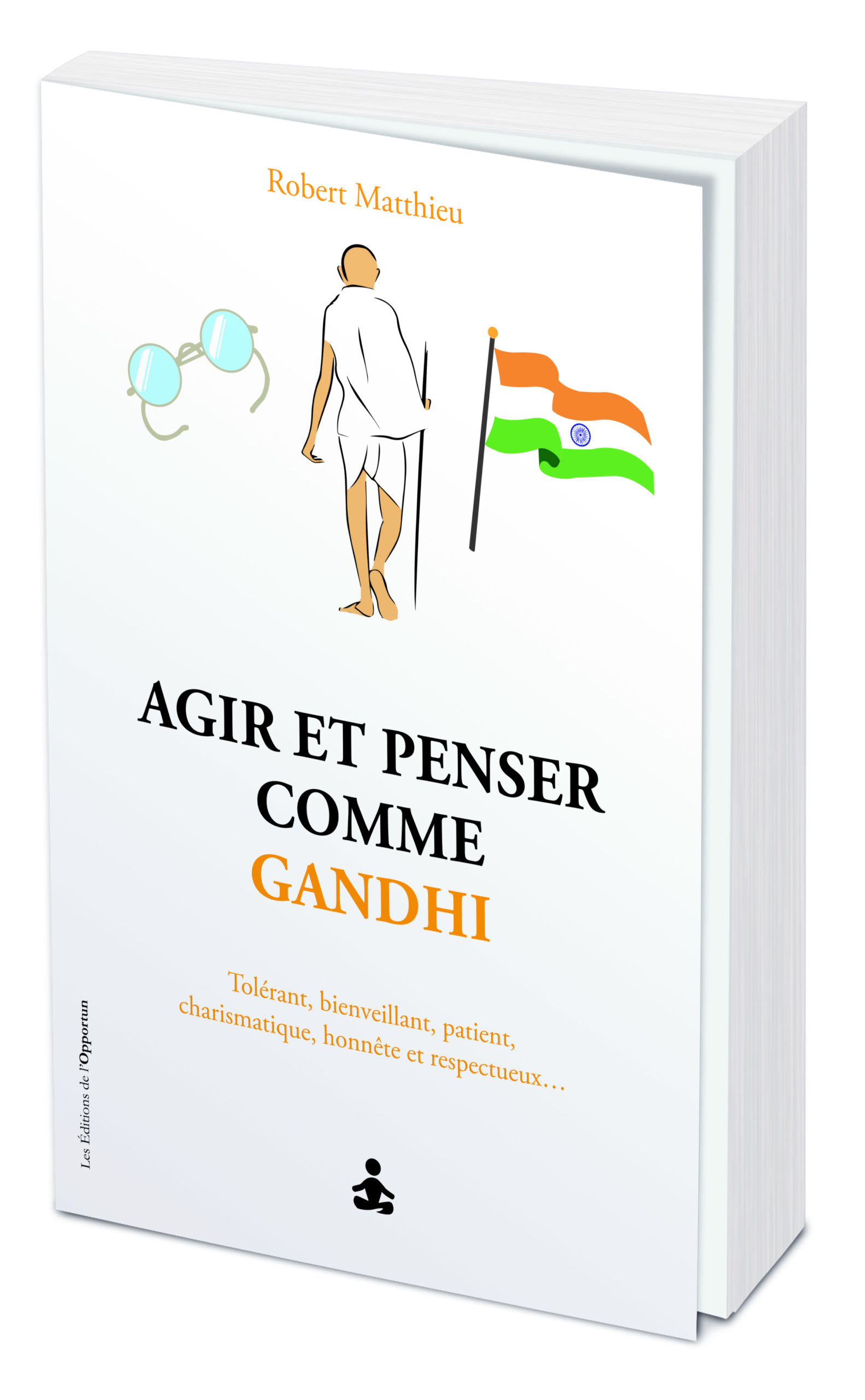AGIR ET PENSER COMME GANDHI - NON VIOLENT, SOLIDAIRE, TOLERANT, OBSTINE, INTREPIDE, CHARISMATIQUE...