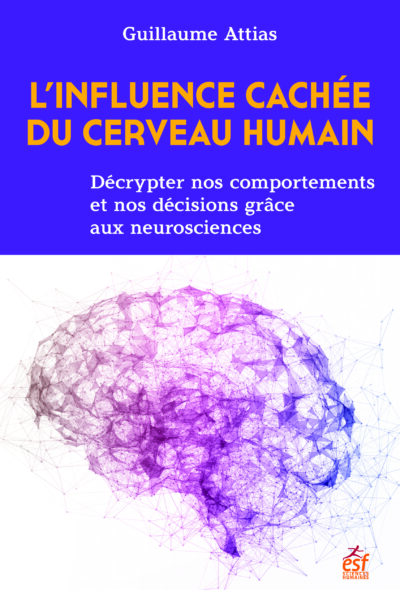 L'INFLUENCE CACHEE DU CERVEAU HUMAIN - DECRYPTER NOS COMPORTEMENTS ET NOS DECISIONS GRACE AUX NEUROS