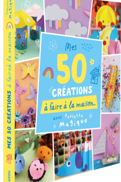 50 CREATIONS A FAIRE A LA MAISON - AVEC POULETTE MAGIQUE