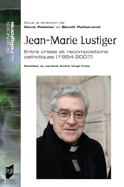 JEAN-MARIE LUSTIGER - ENTRE CRISES ET RECOMPOSITIONS CATHOLIQUES. 1954-2007
