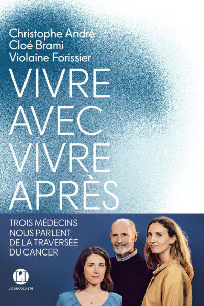 VIVRE AVEC, VIVRE APRES - TROIS MEDECINS NOUS PARLENT DE LA TRAVERSEE DU CANCER
