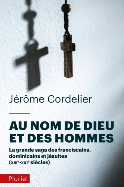AU NOM DE DIEU ET DES HOMMES - LA GRANDE SAGA DES FRANCISCAINS, DOMINICAINS ET JESUITES (XIIIE-XXIE