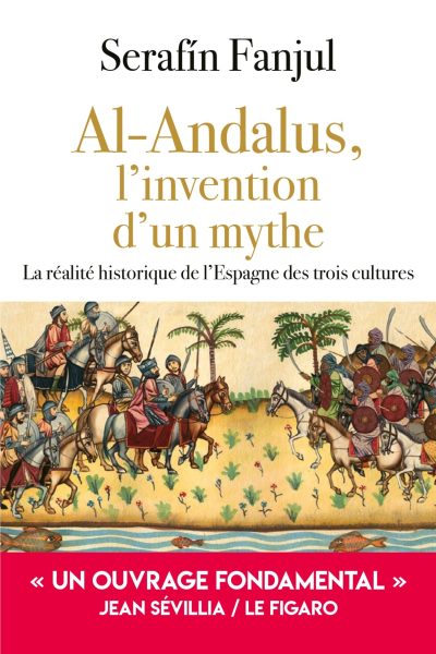 AL-ANDALUS, L'INVENTION D'UN MYTHE - LA REALITE HISTORIQUE DE L'ESPAGNE DES TROIS CULTURES