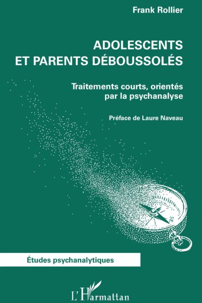 ADOLESCENTS ET PARENTS DEBOUSSOLES - TRAITEMENTS COURTS, ORIENTES PAR LA PSYCHANALYSE