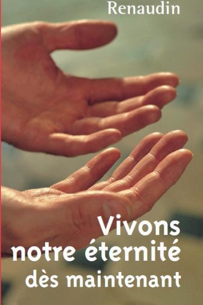 VIVONS NOTRE ETERNITE DES MAINTENANT