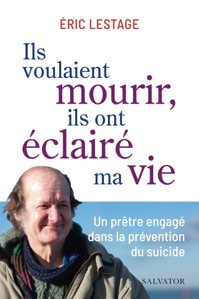ILS VOULAIENT MOURIR, ILS ONT ECLAIRE MA VIE UN PRETRE ENGAGE DANS LA PREVENTION DU SUICIDE