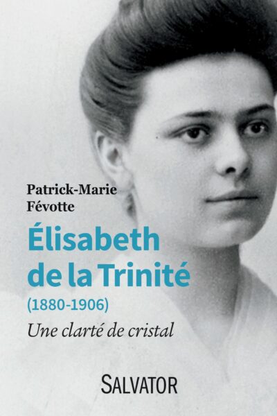 ELISABETH DE LA TRINITE  1880 - 1906  UNE CLARTE DE CRISTAL