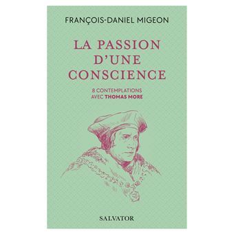LA PASSION DE LA CONSCIENCE - 8 CONTEMPLATIONS AVEC THOMAS MORE