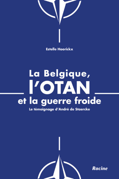 LA BELGIQUE, L'OTAN ET LA GUERRE FROIDE - LE TEMOIGNAGE D'ANDRE DE STAERCKE
