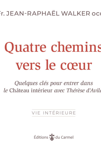 QUATRE CHEMINS VERS LE COEUR : QUELQUES CLES POUR ENTRER DANS LE CHATEAU INTERIEUR AVEC THERESE D'AV