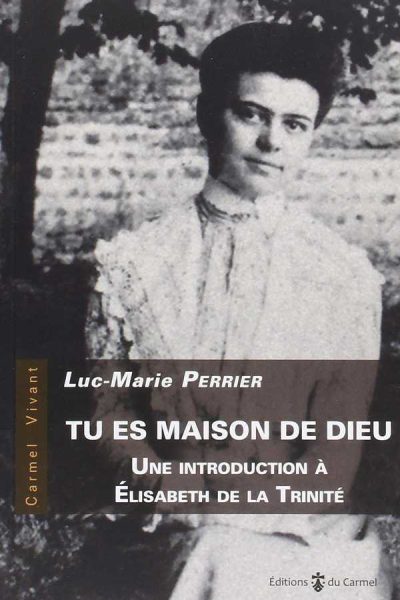 TU ES MAISON DE DIEU, INTRODUCTION A ELISABETH DE LA TRINITE