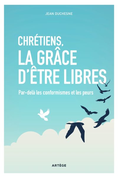 CHRETIENS  LA GRACE D'ETRE LIBRES - PAR-DELA LES CONFORMISMES ET LES PEURS