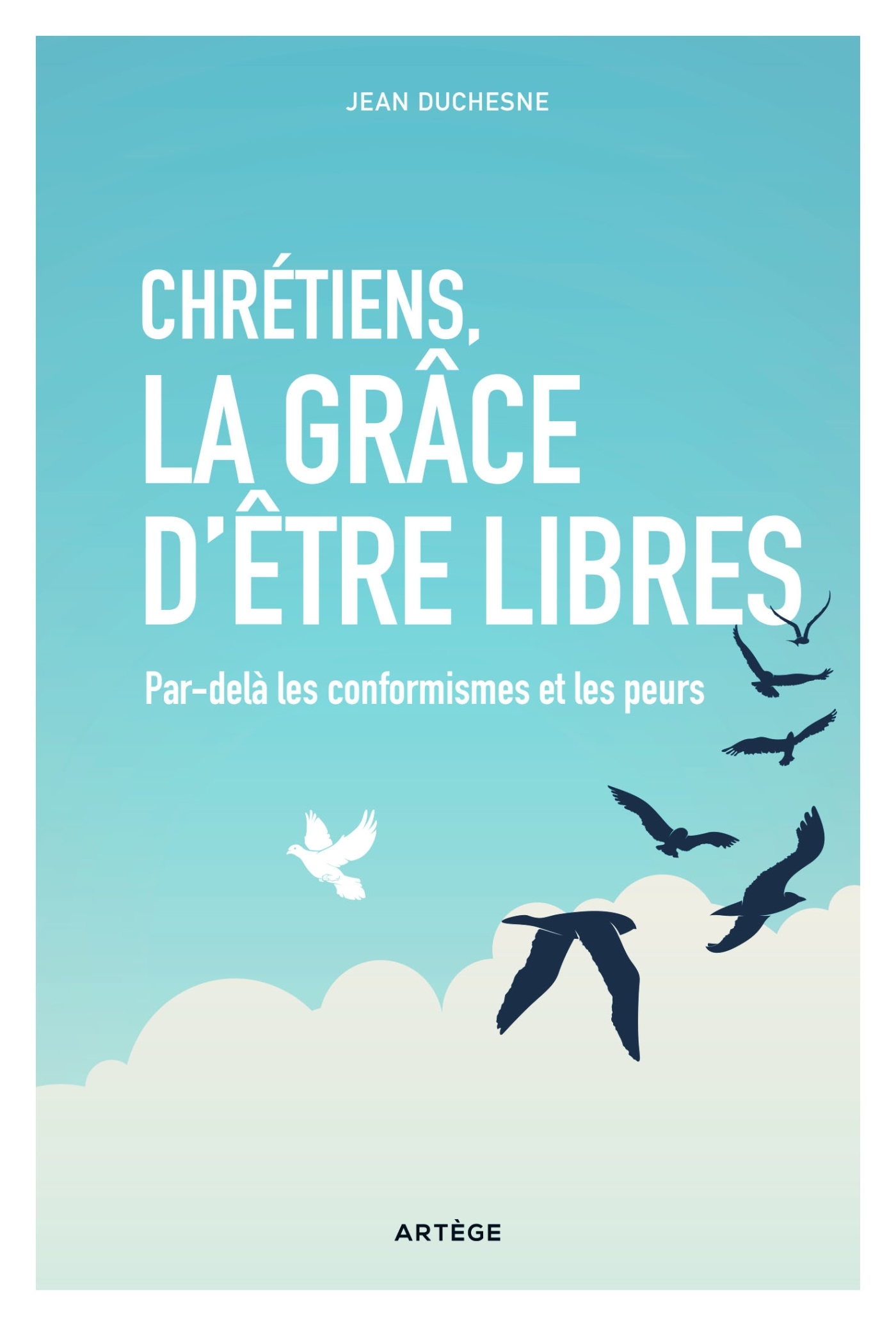 CHRETIENS LA GRACE D'ETRE LIBRES - PAR-DELA LES CONFORMISMES ET LES PEURS