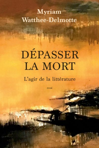 DEPASSER LA MORT - L'AGIR DE LA LITTERATURE