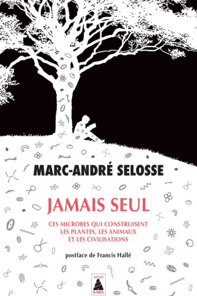 JAMAIS SEUL - CES MICROBES QUI CONSTRUISENT LES PLANTES, LES ANIMAUX ET LES CIVILISATIONS
