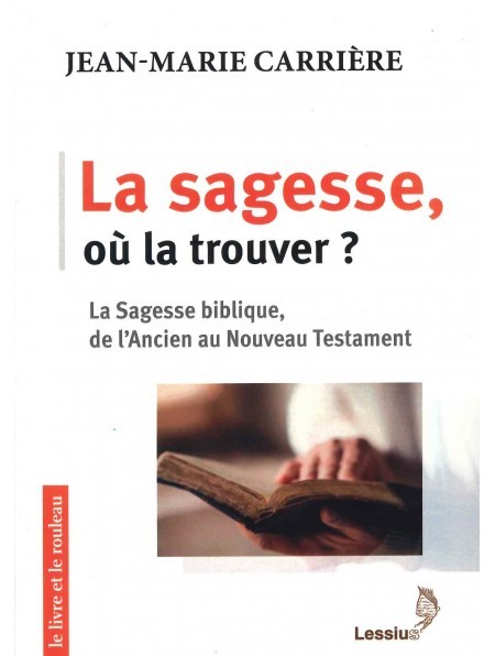 LA SAGESSE, OU LA TROUVER? LA SAGESSE BIBLIQUE, DE L'ANCIEN AU NOUVEAU TESTAMENT